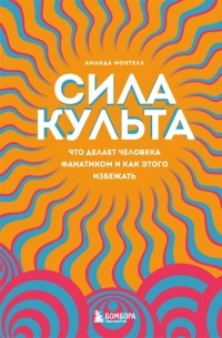 Аманда Монтелл - Сила культа. Что делает человека фанатиком и как этого избежать