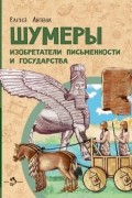 Шумеры. Изобретатели письменности и государства