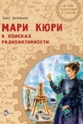 Мари Кюри. В поисках радиоактивности