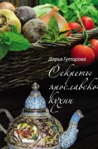 Секреты ярославской кухни. Кулинарный и этнографический путеводитель