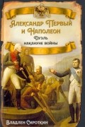 Владлен Сироткин - Александр Первый и Наполеон. Дуэль накануне войны