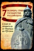 Михаил Вострышев - 7 великих глав государства российского и еще 63 правителя. От Рюрика до Путина