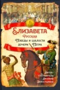 Арсений Замостьянов - Елизавета Русская. Победы и шалости дочери Петра