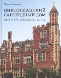 Мария Соколова - Викторианский загородный дом. Структура. Семантика. Стиль