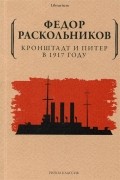 Фёдор Раскольников - Кронштадт и Питер в 1917 году
