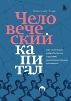 Александр Енин - Человеческий капитал. Как с помощью нейробиологии управлять профессиональными командами