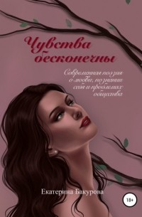 Екатерина Бакурова - Чувства бесконечны. Сборник стихов