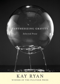 Кей Райан - Synthesizing Gravity: Selected Prose