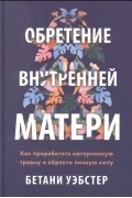 Бетани Уэбстер - Обретение внутренней матери. Как проработать материнскую травму и обрести личную силу