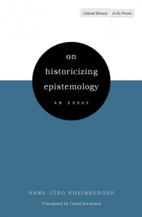 Hans-Jörg Rheinberger - On historicizing epistemology