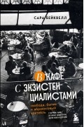 Сара Бэйквелл - В кафе с экзистенциалистами. Свобода, бытие и абрикосовый коктейль