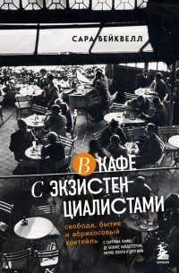 Сара Бэйквелл - В кафе с экзистенциалистами. Свобода, бытие и абрикосовый коктейль