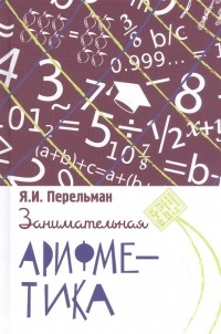 Яков Перельман - Занимательная арифметика. Загадки и диковинки в мире чисел