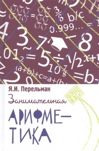 Яков Перельман - Занимательная арифметика. Загадки и диковинки в мире чисел