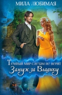 Мила Любимая - Темный мир слезам не верит, или Замуж за Владыку