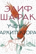 Элиф Шафак - Ученик архитектора