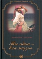 Анастасия Туманова - Ты одна - вся жизнь