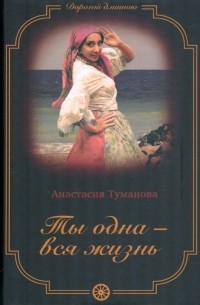Анастасия Туманова - Ты одна - вся жизнь