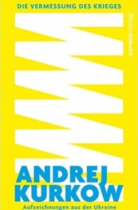 Андрей Курков - Die Vermessung des Krieges. Aufzeichnungen aus der Ukraine