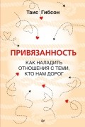 Таис Гибсон - Привязанность. Как наладить отношения с теми, кто нам дорог