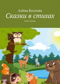 Алена Козлова - Сказки в стихах. Книга первая