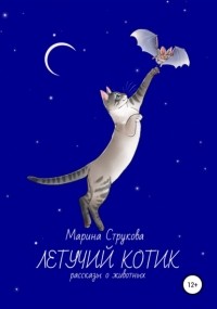 Марина Васильевна Струкова - Летучий котик. Рассказы о животных