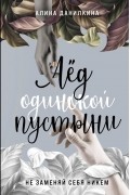 Алина Данилкина - Лёд одинокой пустыни. Не заменяй себя никем