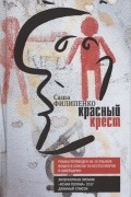 Саша Филипенко - Красный Крест. Роман
