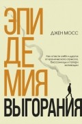 Дженнифер Мосс - Эпидемия выгорания. Как спасти себя и других от хронического стресса, бессонницы и потери мотивации