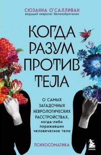 Сюзанна О’Салливан - Когда разум против тела. О самых загадочных неврологических расстройствах, когда-либо поражавших человеческое тело