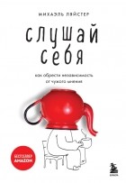 Михаэль Ляйстер - Слушай себя. Как обрести независимость от чужого мнения