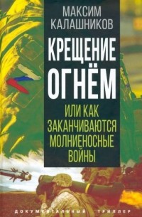 Максим Калашников - Крещение огнем, или Как заканчиваются молниеносные войны