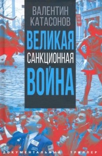 Валентин Катасонов - Великая санкционная война