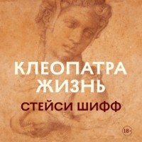 Стейси Шифф - Клеопатра: Жизнь. Больше чем биография