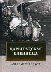 Александр Волков - Царьградская пленница