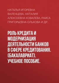 Наталья Игоревна Валенцева - Роль кредита и модернизация деятельности банков в сфере кредитования. . Учебное пособие.