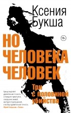 Ксения Букша - Но человека человек. Три с половиной убийства