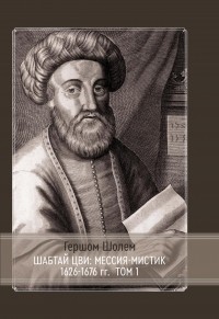 Гершом Шолем - Шабтай Цви: мессия-мистик 1626-1676 гг. Том I
