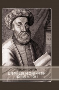 Гершом Шолем - Шабтай Цви: мессия-мистик 1626-1676 гг. Том I