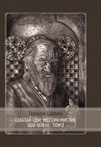 Гершом Шолем - Шабтай Цви: мессия-мистик 1626-1676 гг. Том II