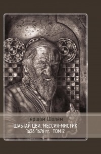 Гершом Шолем - Шабтай Цви: мессия-мистик 1626-1676 гг. Том II