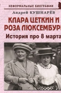 Андрей Кушнарев - Клара Цеткин и Роза Люксембург. История про 8 марта