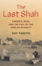 Ray Takeyh - The Last Shah: America, Iran, and the Fall of the Pahlavi Dynasty
