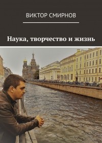 Виктор Смирнов - Наука, творчество и жизнь