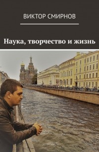 Виктор Смирнов - Наука, творчество и жизнь