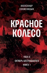 Красное колесо: Узел II: Октябрь Шестнадцатого. Книга 1