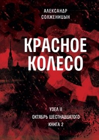 Александр Солженицын - Красное колесо: Узел II: Октябрь Шестнадцатого. Книга 2