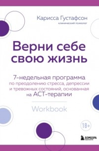 Верни себе свою жизнь. 7-недельная программа по преодолению стресса, депрессии и тревожных состояний, основанная на АСТ-терапии