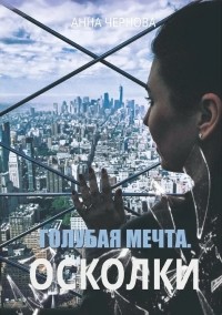 Анна Чернова - Голубая мечта. Осколки