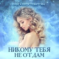 Ольга Шерстобитова - Никому тебя не отдам